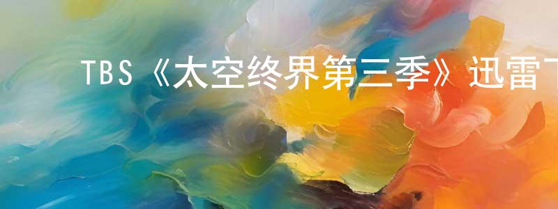 ﻿陈裴的个人主页,﻿TBS《太空终界第三季》迅雷下载/在线观看/百度云-动漫/卡通-美剧天堂